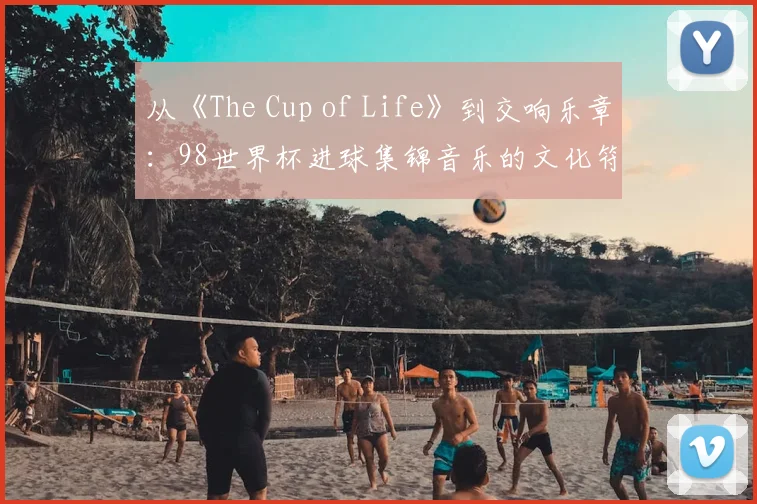 从《The Cup of Life》到交响乐章：98世界杯进球集锦音乐的文化符号学分析