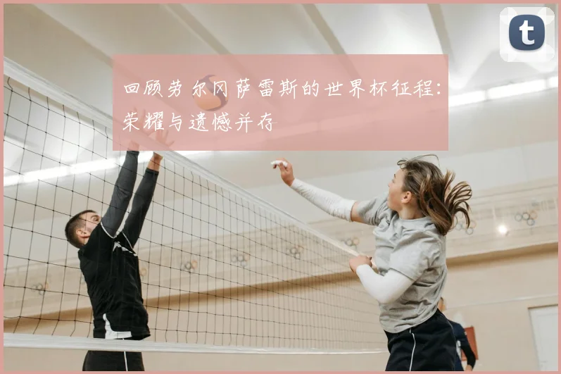 回顾劳尔冈萨雷斯的世界杯征程：荣耀与遗憾并存