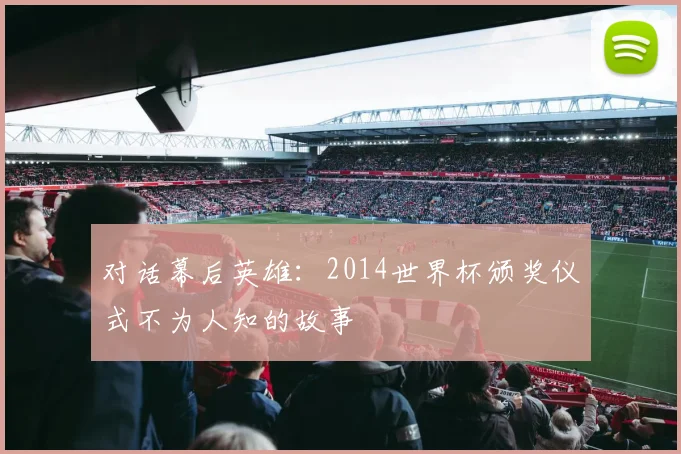 对话幕后英雄：2014世界杯颁奖仪式不为人知的故事