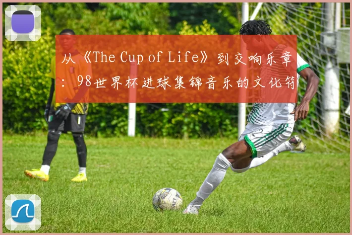 从《The Cup of Life》到交响乐章：98世界杯进球集锦音乐的文化符号学分析