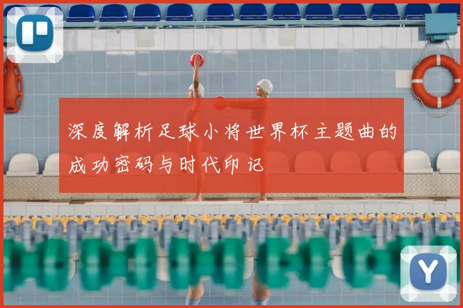 深度解析足球小将世界杯主题曲的成功密码与时代印记