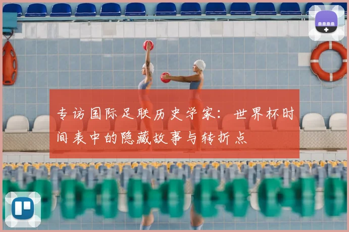 专访国际足联历史学家：世界杯时间表中的隐藏故事与转折点