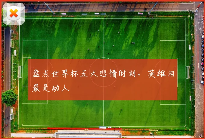 盘点世界杯五大悲情时刻，英雄泪最是动人