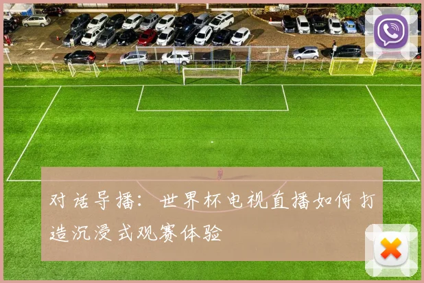对话导播：世界杯电视直播如何打造沉浸式观赛体验