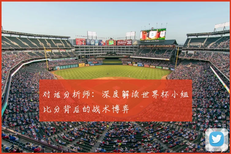 对话分析师:深度解读世界杯小组比分背后的战术博弈