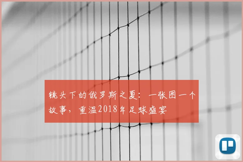 镜头下的俄罗斯之夏：一张图一个故事，重温2018年足球盛宴