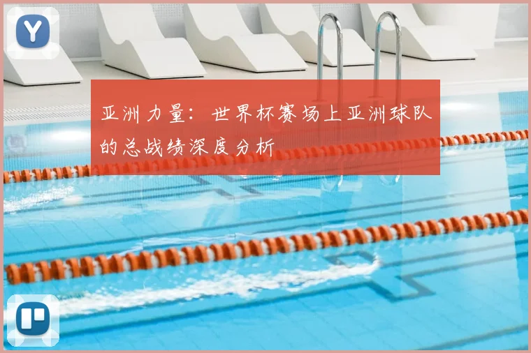 亚洲力量：世界杯赛场上亚洲球队的总战绩深度分析