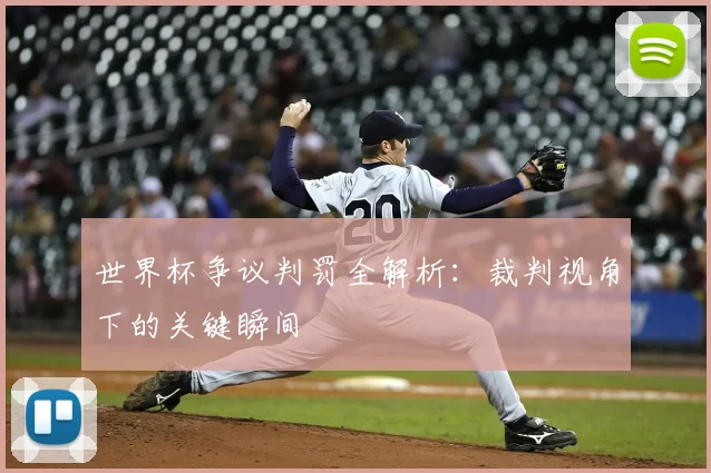 世界杯争议判罚全解析：裁判视角下的关键瞬间
