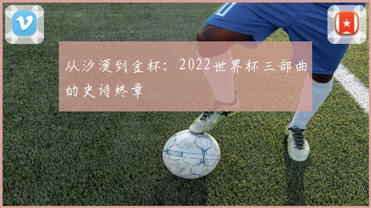 从沙漠到金杯:2022世界杯三部曲的史诗终章