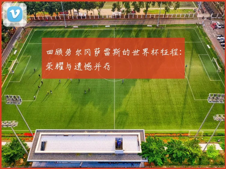 回顾劳尔冈萨雷斯的世界杯征程:荣耀与遗憾并存
