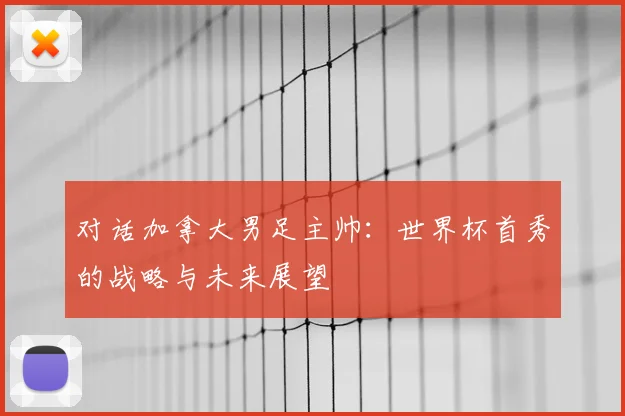 对话加拿大男足主帅：世界杯首秀的战略与未来展望