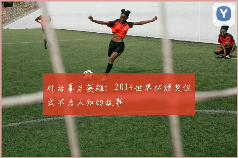 对话幕后英雄：2014世界杯颁奖仪式不为人知的故事