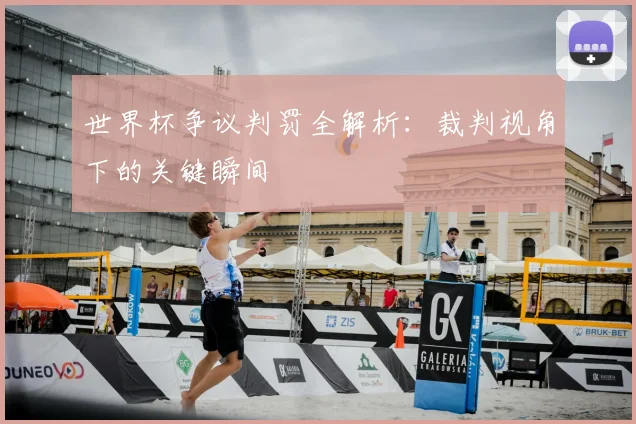 世界杯争议判罚全解析：裁判视角下的关键瞬间