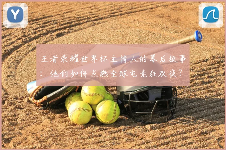 王者荣耀世界杯主持人的幕后故事:他们如何点燃全球电竞狂欢夜?