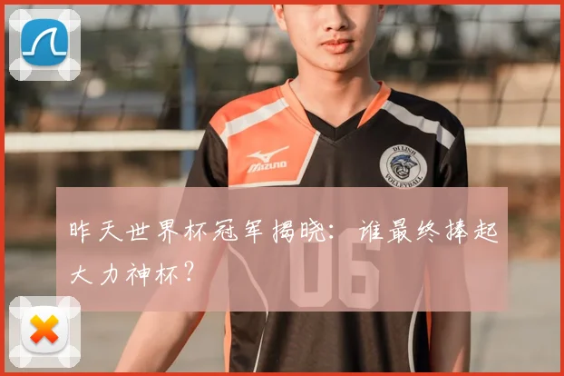 昨天世界杯冠军揭晓：谁最终捧起大力神杯？