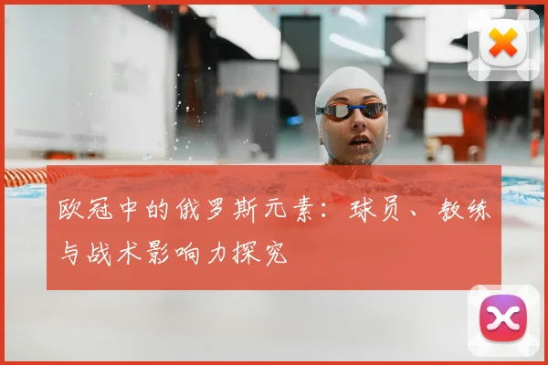 欧冠中的俄罗斯元素:球员、教练与战术影响力探究