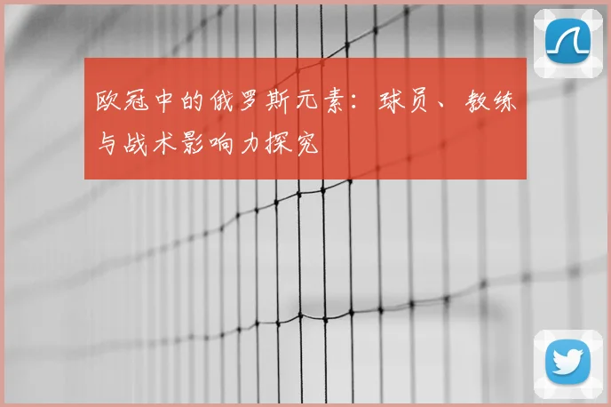 欧冠中的俄罗斯元素:球员、教练与战术影响力探究