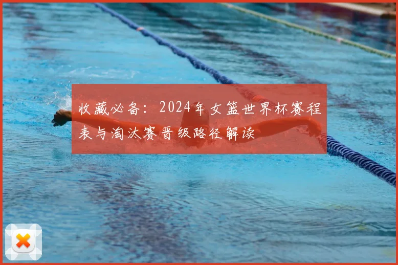 收藏必备：2024年女篮世界杯赛程表与淘汰赛晋级路径解读