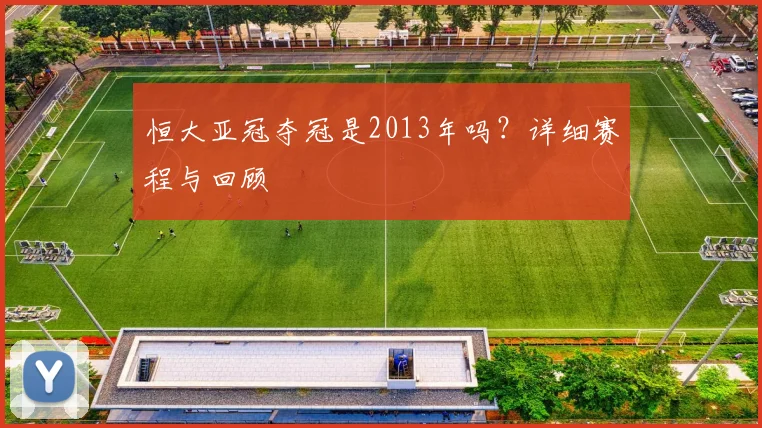恒大亚冠夺冠是2013年吗？详细赛程与回顾