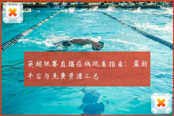英超联赛直播在线观看指南:最新平台与免费资源汇总