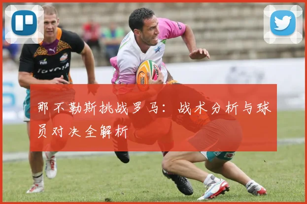 那不勒斯挑战罗马：战术分析与球员对决全解析