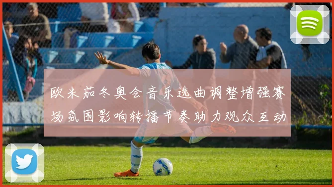 欧米茄冬奥会音乐选曲调整增强赛场氛围影响转播节奏助力观众互动