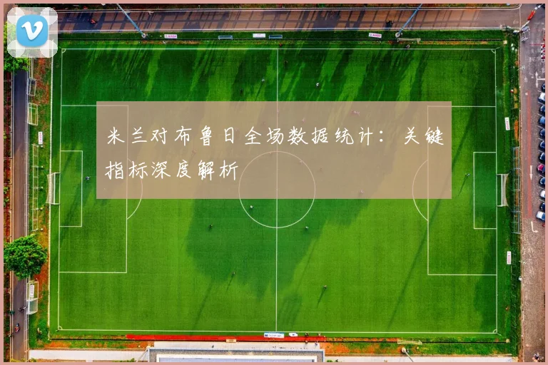 米兰对布鲁日全场数据统计：关键指标深度解析