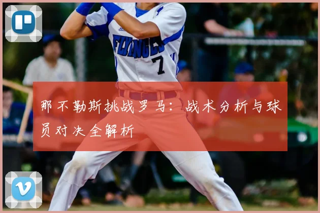 那不勒斯挑战罗马：战术分析与球员对决全解析