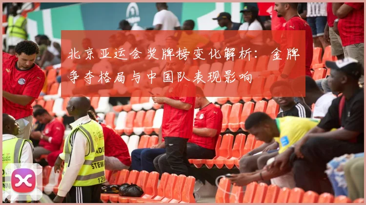 北京亚运会奖牌榜变化解析:金牌争夺格局与中国队表现影响